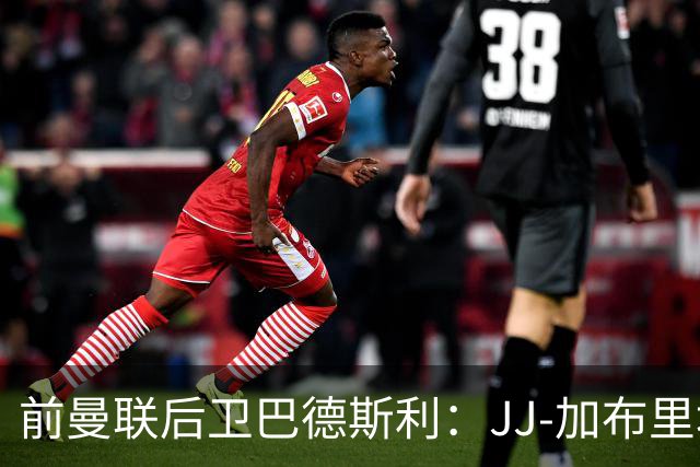 前曼联后卫巴德斯利：JJ-加布里埃尔尚需时间才能适应英超